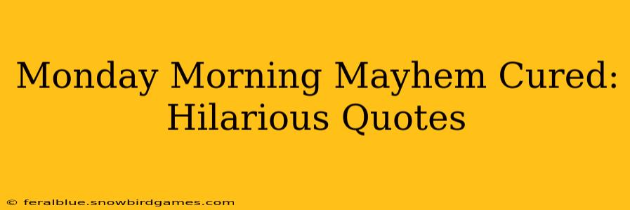 Monday Morning Mayhem Cured: Hilarious Quotes