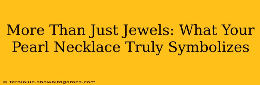 More Than Just Jewels: What Your Pearl Necklace Truly Symbolizes