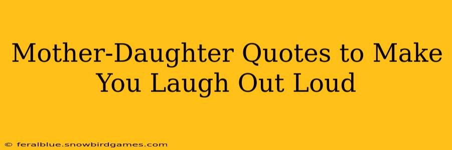Mother-Daughter Quotes to Make You Laugh Out Loud