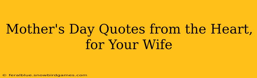 Mother's Day Quotes from the Heart, for Your Wife