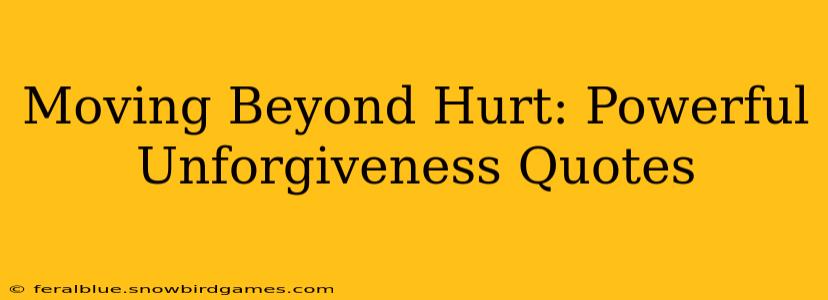 Moving Beyond Hurt: Powerful Unforgiveness Quotes