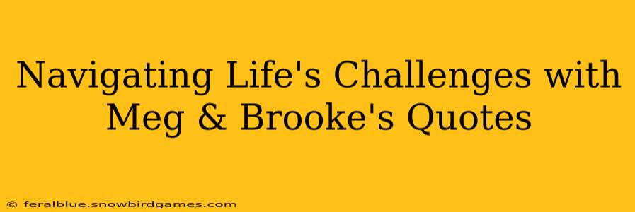 Navigating Life's Challenges with Meg & Brooke's Quotes