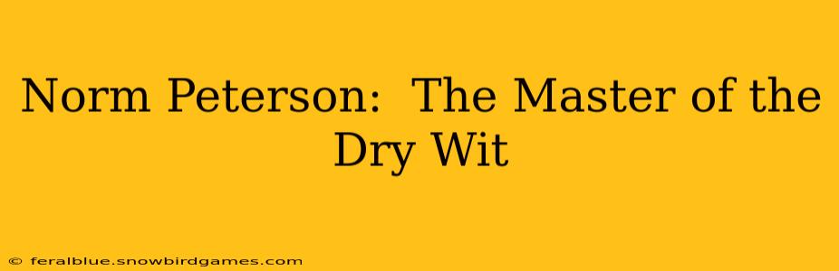Norm Peterson:  The Master of the Dry Wit