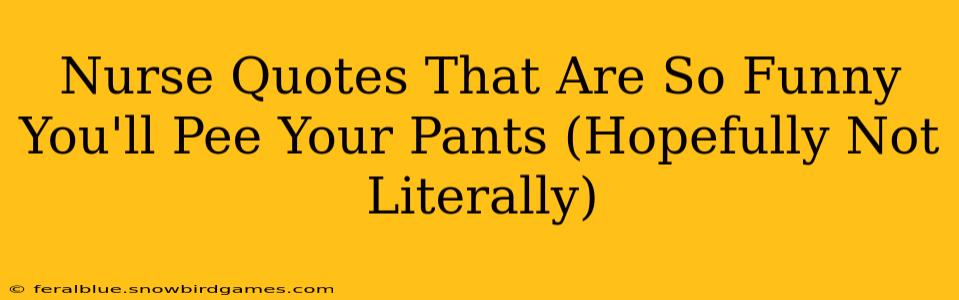Nurse Quotes That Are So Funny You'll Pee Your Pants (Hopefully Not Literally)