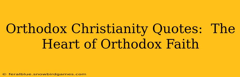Orthodox Christianity Quotes:  The Heart of Orthodox Faith