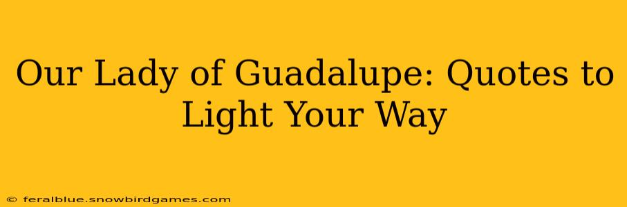 Our Lady of Guadalupe: Quotes to Light Your Way