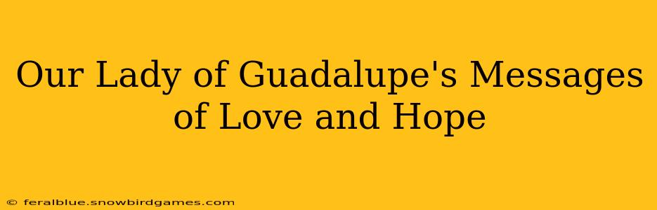 Our Lady of Guadalupe's Messages of Love and Hope