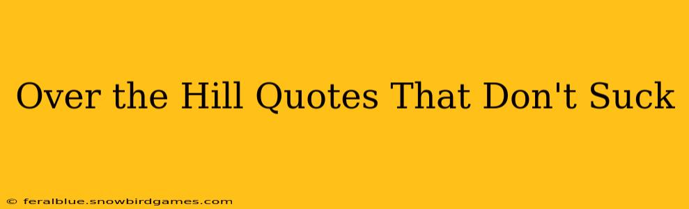 Over the Hill Quotes That Don't Suck
