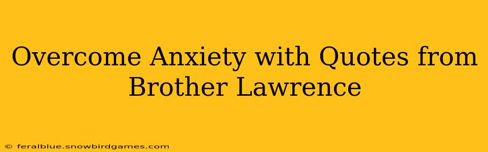 Overcome Anxiety with Quotes from Brother Lawrence