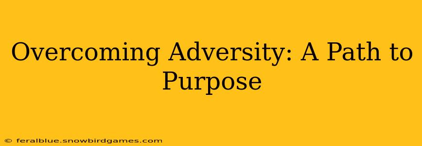 Overcoming Adversity: A Path to Purpose