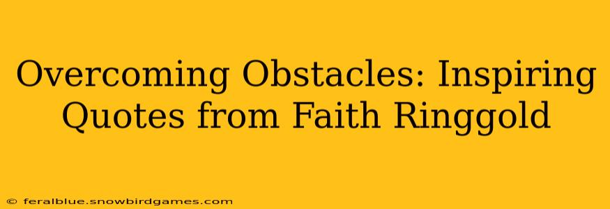 Overcoming Obstacles: Inspiring Quotes from Faith Ringgold