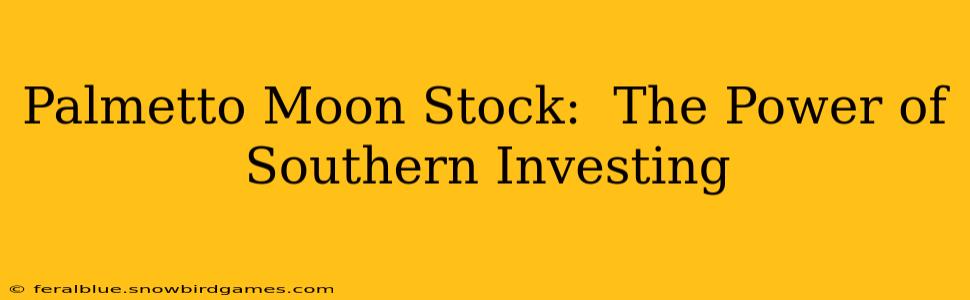 Palmetto Moon Stock:  The Power of Southern Investing