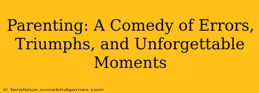 Parenting: A Comedy of Errors, Triumphs, and Unforgettable Moments