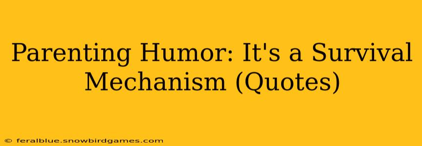 Parenting Humor: It's a Survival Mechanism (Quotes)