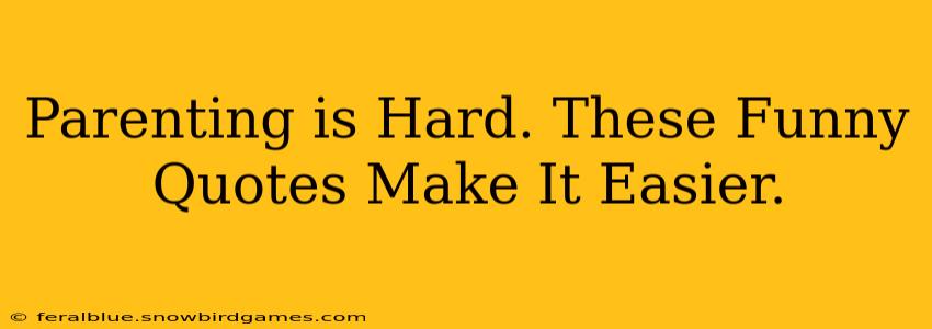 Parenting is Hard. These Funny Quotes Make It Easier.