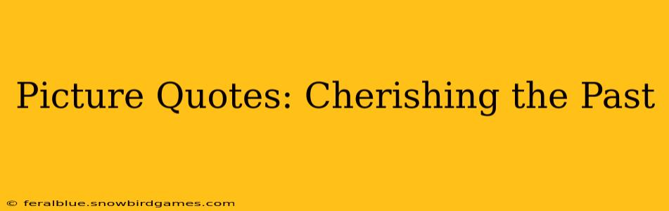 Picture Quotes: Cherishing the Past