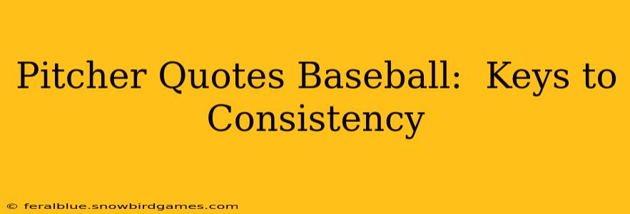 Pitcher Quotes Baseball:  Keys to Consistency