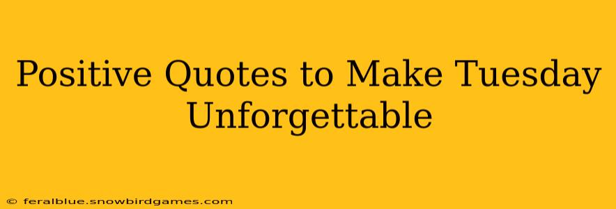 Positive Quotes to Make Tuesday Unforgettable