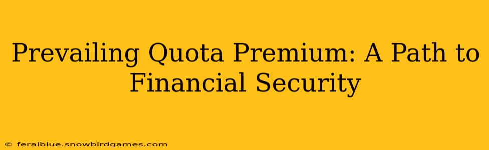 Prevailing Quota Premium: A Path to Financial Security