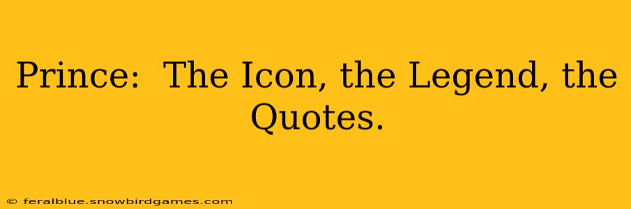 Prince:  The Icon, the Legend, the Quotes.