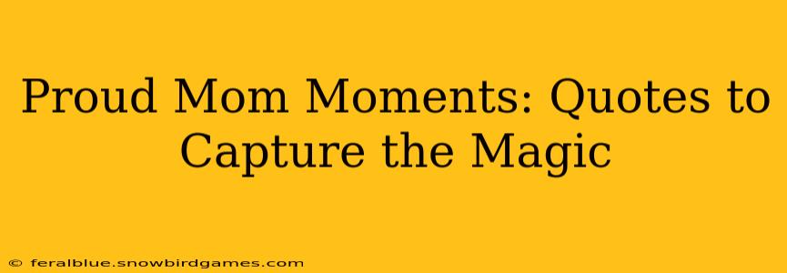 Proud Mom Moments: Quotes to Capture the Magic