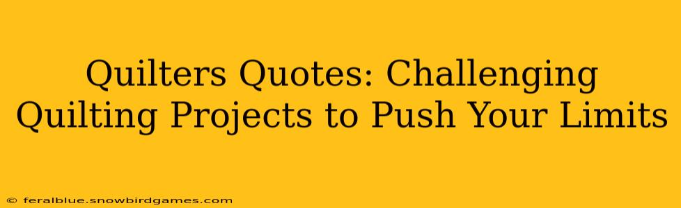 Quilters Quotes: Challenging Quilting Projects to Push Your Limits