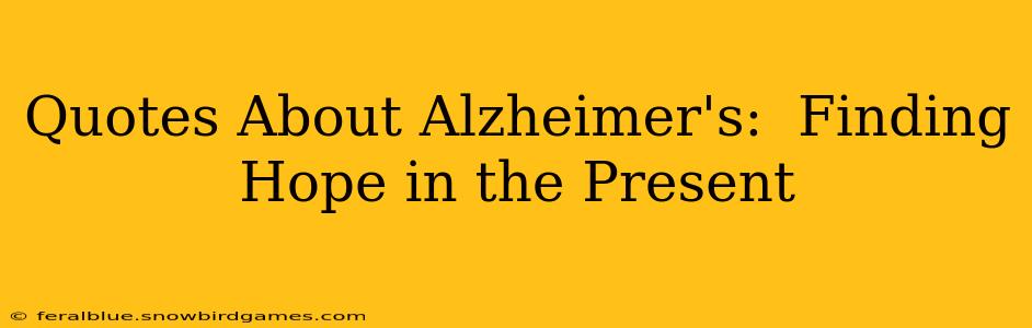 Quotes About Alzheimer's:  Finding Hope in the Present