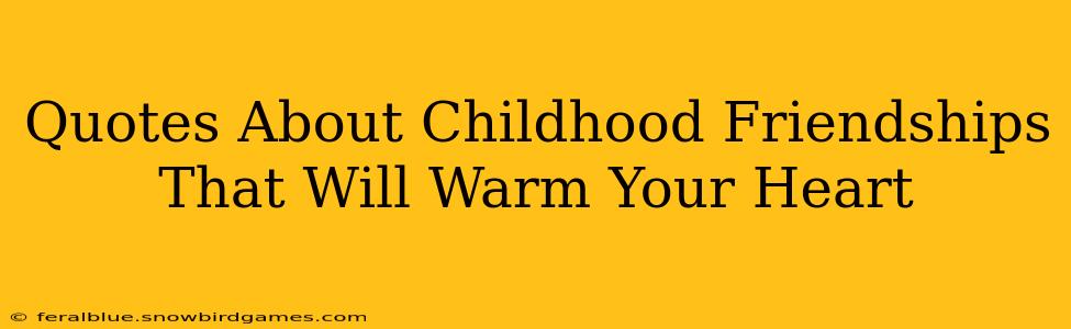 Quotes About Childhood Friendships That Will Warm Your Heart