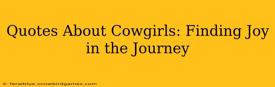 Quotes About Cowgirls: Finding Joy in the Journey