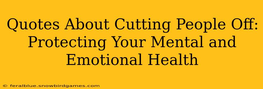 Quotes About Cutting People Off: Protecting Your Mental and Emotional Health