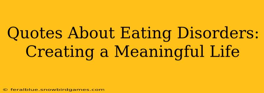 Quotes About Eating Disorders:  Creating a Meaningful Life