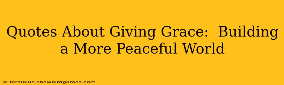 Quotes About Giving Grace:  Building a More Peaceful World