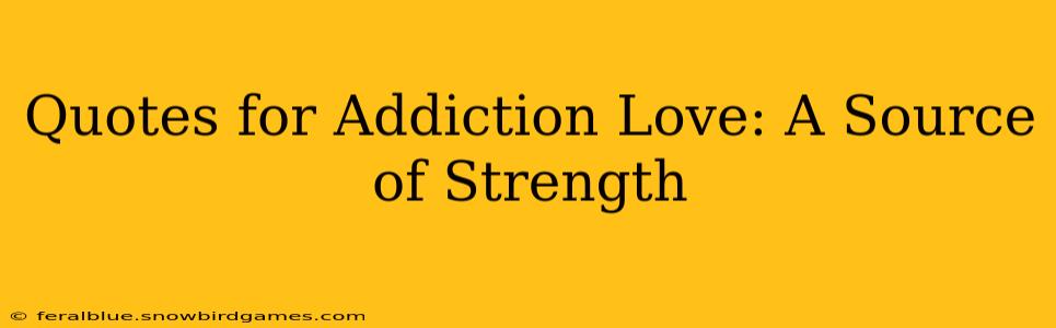 Quotes for Addiction Love: A Source of Strength