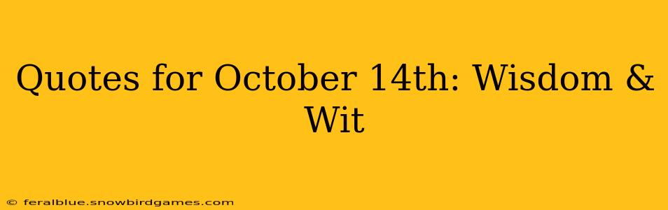 Quotes for October 14th: Wisdom & Wit
