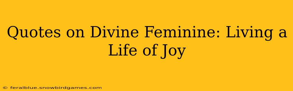 Quotes on Divine Feminine: Living a Life of Joy