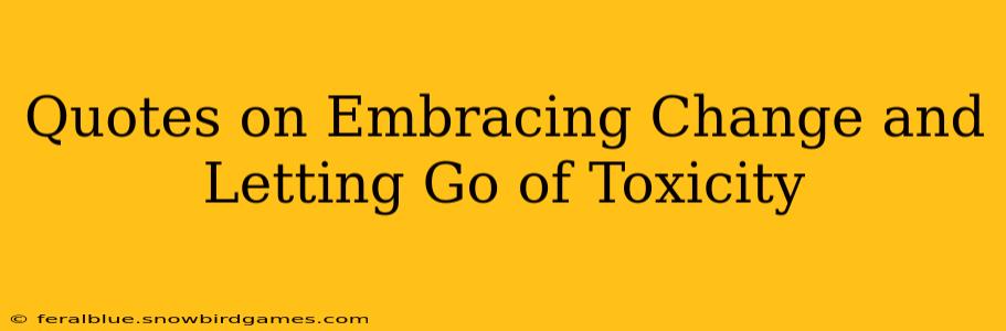 Quotes on Embracing Change and Letting Go of Toxicity