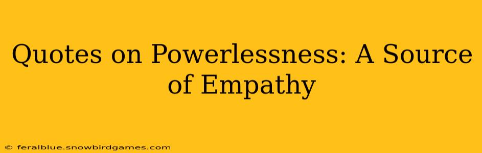 Quotes on Powerlessness: A Source of Empathy