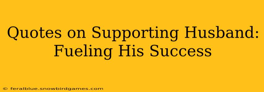 Quotes on Supporting Husband: Fueling His Success