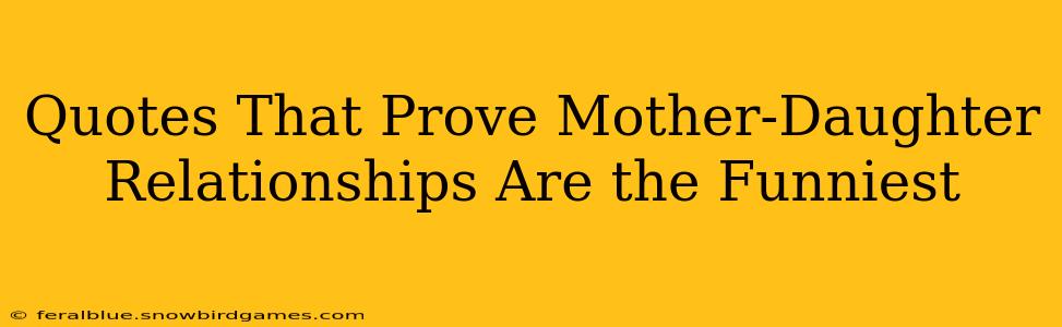 Quotes That Prove Mother-Daughter Relationships Are the Funniest