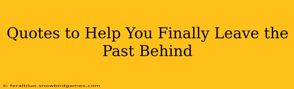 Quotes to Help You Finally Leave the Past Behind