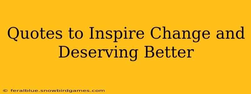 Quotes to Inspire Change and Deserving Better