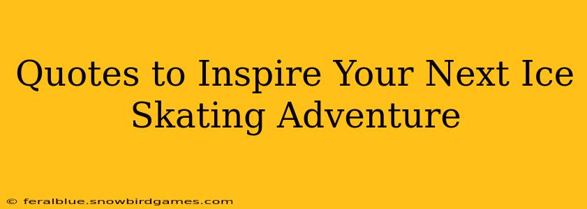 Quotes to Inspire Your Next Ice Skating Adventure