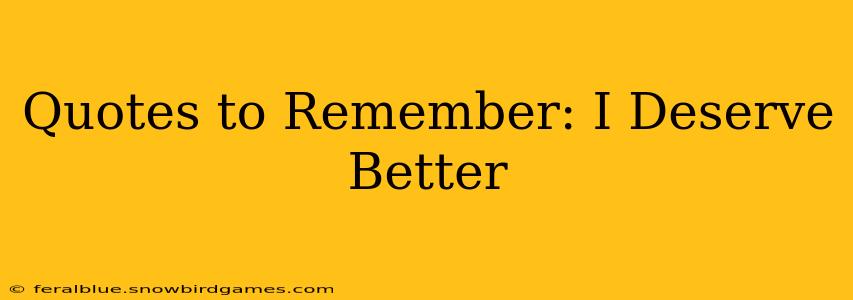 Quotes to Remember: I Deserve Better