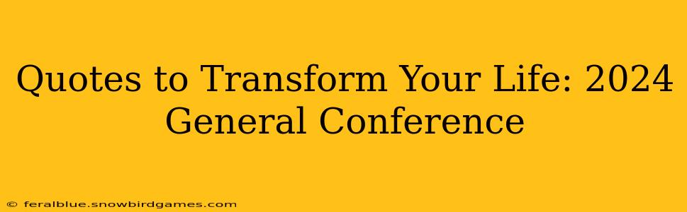 Quotes to Transform Your Life: 2024 General Conference