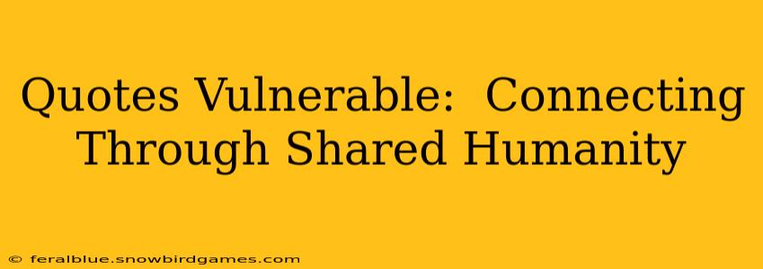 Quotes Vulnerable:  Connecting Through Shared Humanity