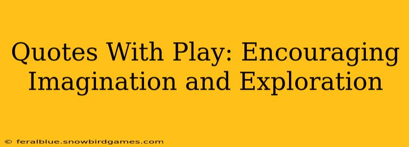 Quotes With Play: Encouraging Imagination and Exploration