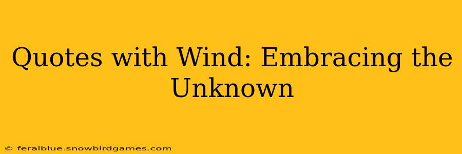 Quotes with Wind: Embracing the Unknown