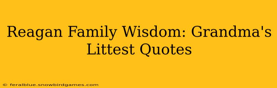 Reagan Family Wisdom: Grandma's Littest Quotes