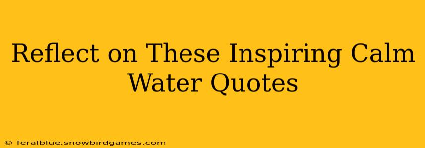 Reflect on These Inspiring Calm Water Quotes