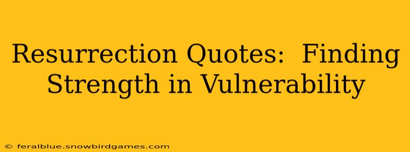 Resurrection Quotes:  Finding Strength in Vulnerability